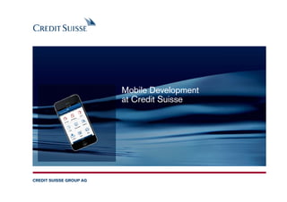 Mobile Development
                         at Credit Suisse




CREDIT SUISSE GROUP AG
 