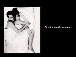 Så nära kan du komma...
 