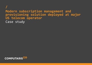 Case study
/
Modern subscription management and
provisioning solution deployed at major
US telecom operator
 