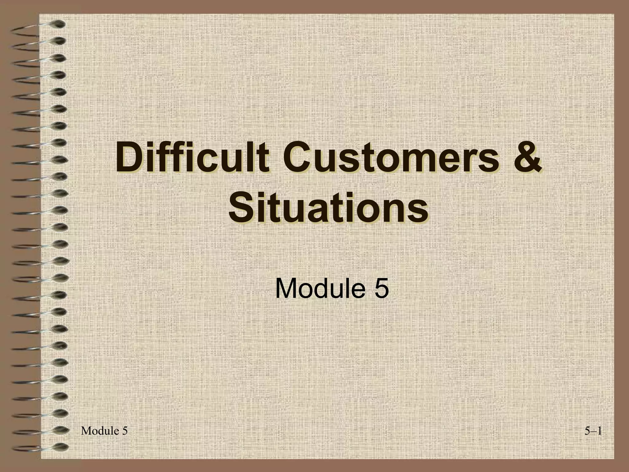Module 5 5–1
Difficult Customers &
Situations
Module 5
 