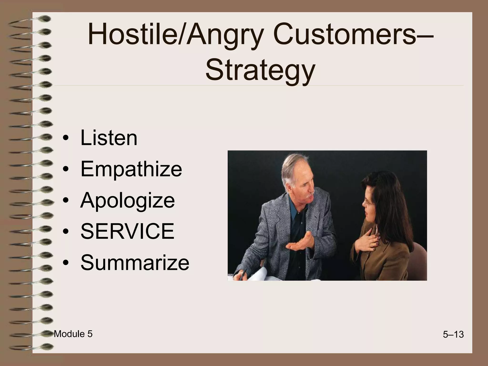 Module 5 5–13
Hostile/Angry Customers–
Strategy
• Listen
• Empathize
• Apologize
• SERVICE
• Summarize
 