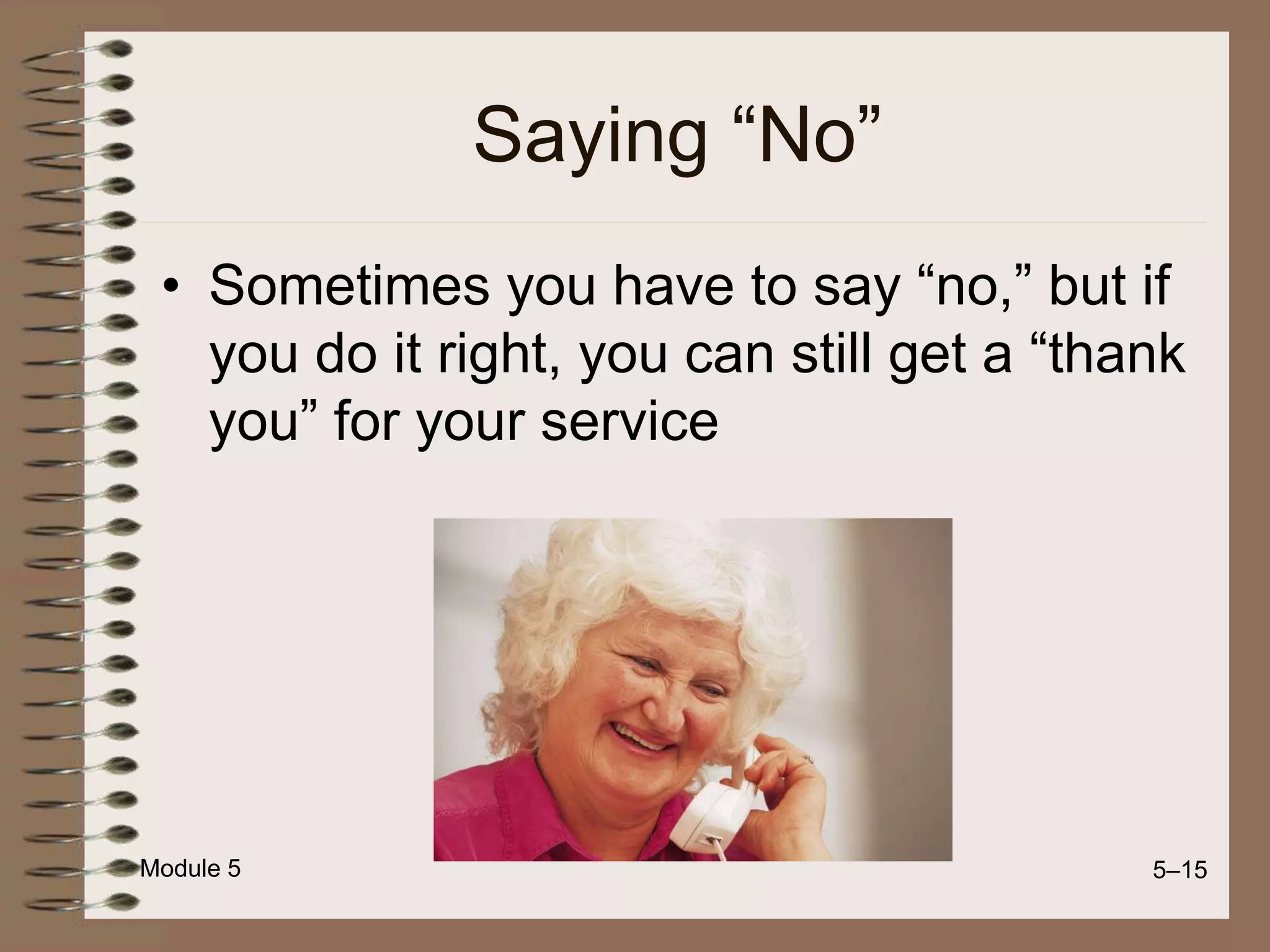 Module 5 5–15
Saying “No”
• Sometimes you have to say “no,” but if
you do it right, you can still get a “thank
you” for your service
 