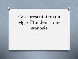 Case presentation on
Mgt of Tandem spine
stenosis
 