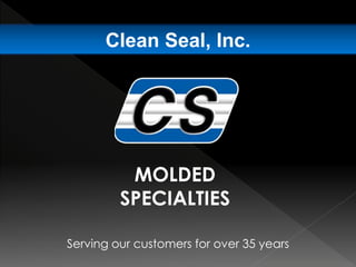 Serving our customers for over 35 years
Clean Seal, Inc.
MOLDED
SPECIALTIES
 