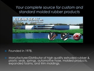  Founded in 1978.
 Manufacturer/Distributor of high quality extruded rubber &
plastic seals, springs, automotive hose, m...