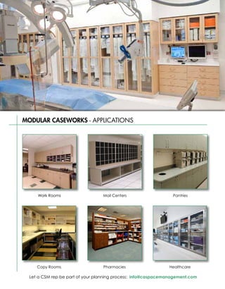 MODULAR CASEWORKS - APPLICATIONS




     Work Rooms                   Mail Centers                   Pantries




     Copy Rooms                   Pharmacies                   Healthcare

  Let a CSM rep be part of your planning process: info@caspacemanagement.com
 