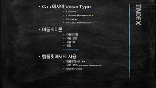 INDEX
▪ C++에서의 Value Type
▪ L-Value
▪ L-Value Reference &
▪ R-Value
▪ R-Value Reference &&
▪ 이동의미론
▪ 이동의미론
▪ 사용 방법
▪ 사용 예
...