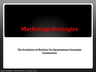 Marketing Strategies


                     The Evolution of Markets Via Spontaneous Economic
                                        Combustion




Bayan Shadaideh- CSMP-CSMM For ACC Jordan 2010
 