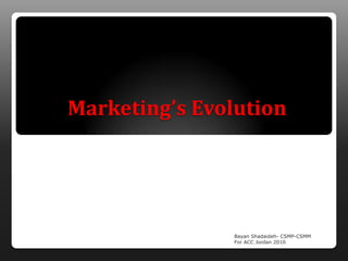 Marketing’s Evolution




               Bayan Shadaideh- CSMP-CSMM
               For ACC Jordan 2010
 