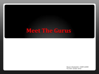 Meet The Gurus




            Bayan Shadaideh- CSMP-CSMM
            For ACC Jordan 2010
 