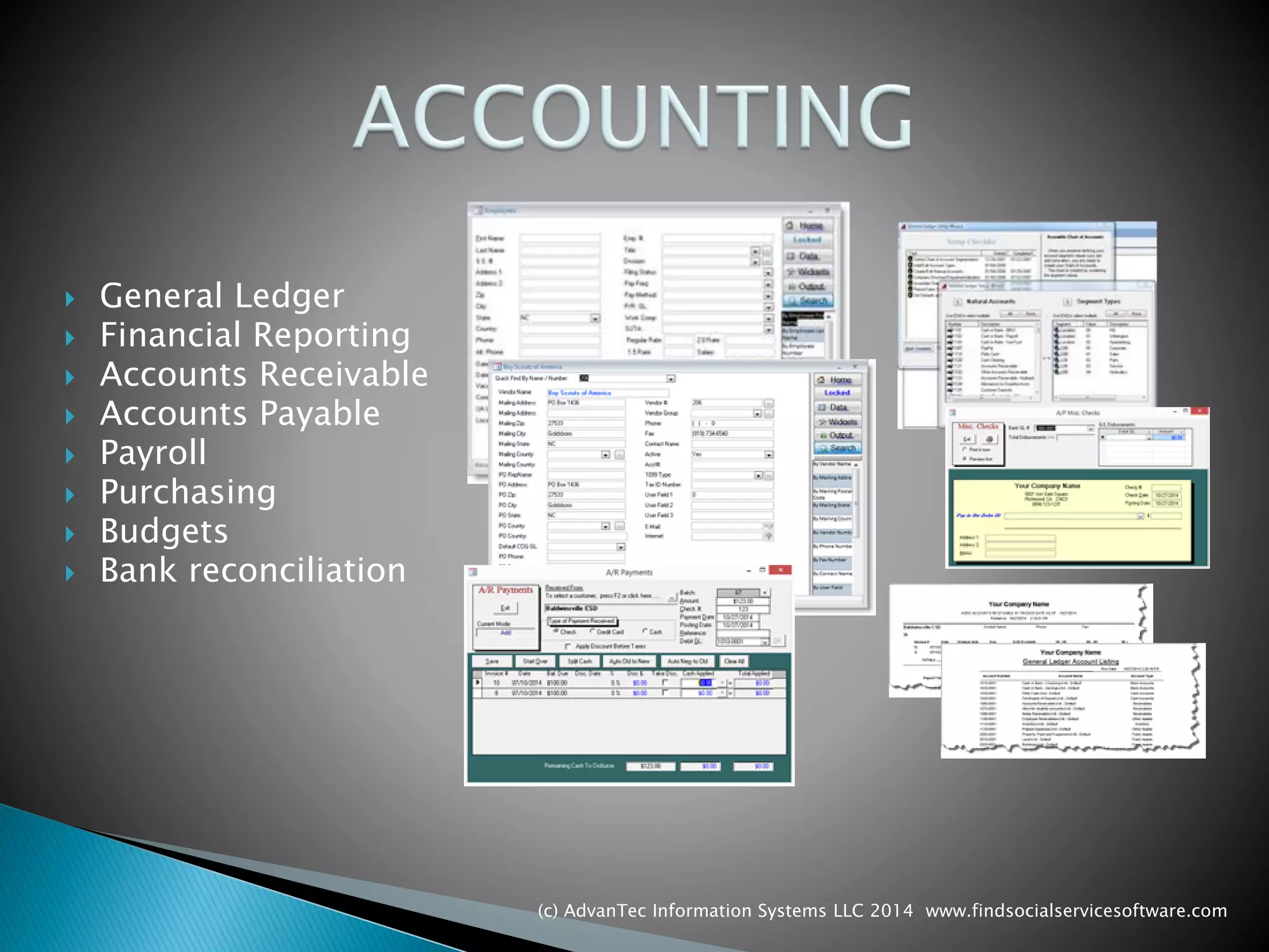 General Ledger 
Financial Reporting 
Accounts Receivable 
Accounts Payable 
Payroll 
Purchasing 
Budgets 
Bank reconciliation 
(c) AdvanTec Information Systems LLC 2014 www.findsocialservicesoftware.com 
 