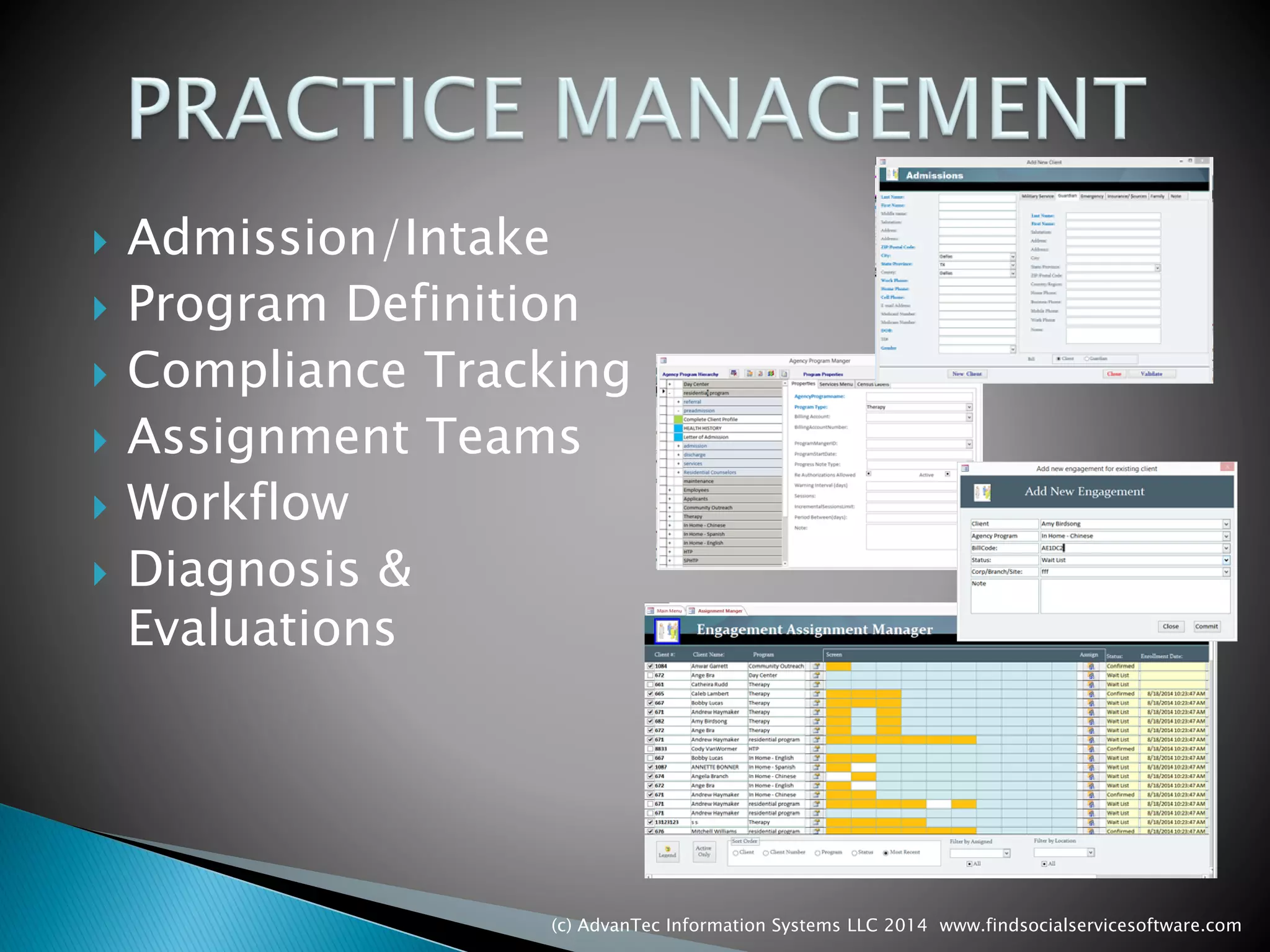 Admission/Intake 
Program Definition 
Compliance Tracking 
Assignment Teams 
Workflow 
Diagnosis & Evaluations 
(c) AdvanTec Information Systems LLC 2014 www.findsocialservicesoftware.com 
 