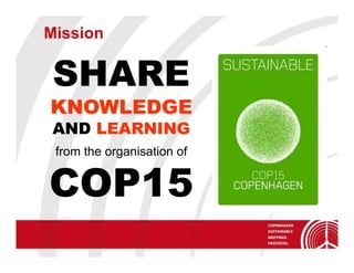 Mission

 SHARE
KNOWLEDGE
 AND LEARNING
 from the organisation of


COP15
 