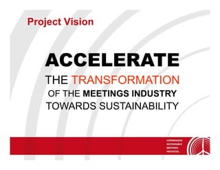 Project Vision



   ACCELERATE
   THE TRANSFORMATION
    OF THE MEETINGS INDUSTRY
   TOWARDS SUSTAINABILITY
 