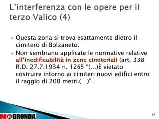 38
 Questa zona si trova esattamente dietro il
cimitero di Bolzaneto.
 Non sembrano applicate le normative relative
all’inedificabilità in zone cimiteriali (art. 338
R.D. 27.7.1934 n. 1265 “(…)È vietato
costruire intorno ai cimiteri nuovi edifici entro
il raggio di 200 metri.(…)” .
 