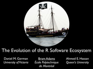 The Evolution of the R Software Ecosystem
Daniel M. German
University ofVictoria
Bram Adams
École Polytechnique
de Montréal
Ahmed E. Hassan
Queen's University
 