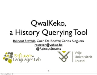 QwalKeko,
              a History Querying Tool
                       Reinout Stevens, Coen De Roover, Carlos Noguera
                                     resteven@vub.ac.be
                                       @ReinoutStevens




                                              1
Wednesday 6 March 13
 