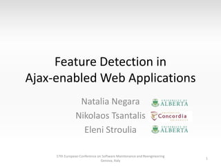 Feature Detection in
Ajax-enabled Web Applications
Natalia Negara
Nikolaos Tsantalis
Eleni Stroulia
17th European Conference on Software Maintenance and Reengineering
Genova, Italy

1

 