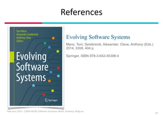 References
!
!

Evolving Software Systems
Mens, Tom; Serebrenik, Alexander; Cleve, Anthony (Eds.)
2014, XXIII, 404 p.

!

Springer, ISBN 978-3-642-45398-4

February	
  2014	
  -­‐	
  CSMR-­‐WCRE	
  So3ware	
  EvoluIon	
  Week,	
  Antwerp,	
  Belgium

18

 