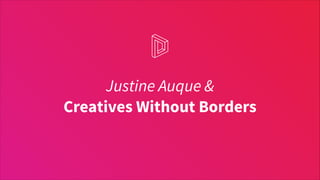 Justine Auque & 
Creatives Without Borders
 