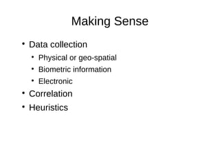 Making Sense

    Data collection
    
        Physical or geo-spatial
    
        Biometric information
    
        Electronic

    Correlation

    Heuristics
 