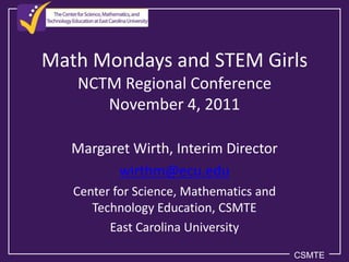 Math Mondays and STEM Girls
   NCTM Regional Conference
      November 4, 2011

   Margaret Wirth, Interim Director
         wirthm@ecu.edu
   Center for Science, Mathematics and
      Technology Education, CSMTE
         East Carolina University
                                         CSMTE
 