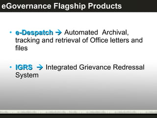 eGovernance Flagship Products e-Despatch     Automated  Archival, tracking and retrieval of Office letters and files IGRS     Integrated Grievance Redressal System 