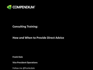 Consulting Training:   How and When to Provide Direct Advice Frank Dale Vice President Operations Follow me @frankcdale 