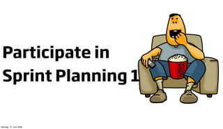 Participate in
 Sprint Planning 1

Montag, 15. Juni 2009
 