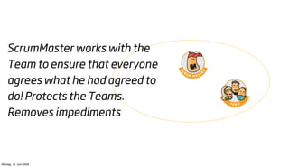 ScrumMaster works with the
    Team to ensure that everyone
    agrees what he had agreed to
    do! Protects the Teams.
    Removes impediments



Montag, 15. Juni 2009
 