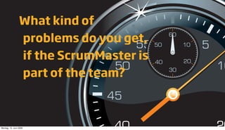 What kind of
                 problems do you get,
                 if the ScrumMaster is
                 part of the team?



Montag, 15. Juni 2009
 