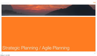 113




    Strategic Planning / Agile Planning
Montag, 15. Juni 2009
 