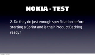NOKIA - TEST

                        2. Do they do just enough specﬁciation before
                        starting a Sprint and is their Product Backlog
                        ready?




Montag, 15. Juni 2009
 