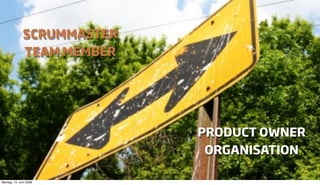 SCRUMMASTER
              TEAM MEMBER




                            PRODUCT OWNER
                             ORGANISATION

Montag, 15. Juni 2009
 