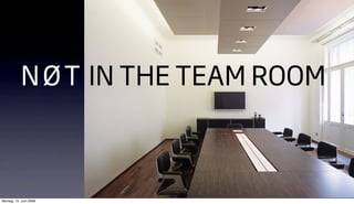 N Ø T IN THE TEAM ROOM



Montag, 15. Juni 2009
 