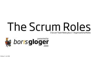 The Scrum Roles         3 Scrum Team Roles plus 3 Organizational Roles


                        presented by


                              2009




Montag, 15. Juni 2009
 