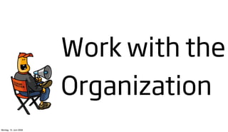 Work with the
                        Organization
Montag, 15. Juni 2009
 
