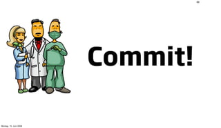 89




                        Commit!

Montag, 15. Juni 2009
 