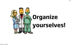 90




                        Organize
                        yourselves!


Montag, 15. Juni 2009
 