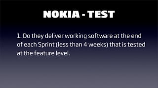 NOKIA - TEST

1. Do they deliver working software at the end
of each Sprint (less than 4 weeks) that is tested
at the feat...