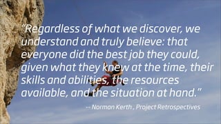 “Regardless of what we discover, we
understand and truly believe: that
everyone did the best job they could,
given what th...