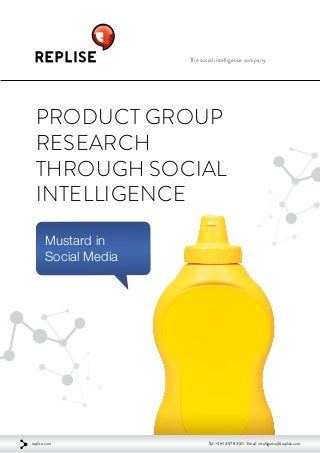 The social intelligence company
Product Group
Research
through Social
Intelligence
Mustard in
Social Media
replise.com Tel: +36 1 457 83 50 Email: intelligence@replise.com
 