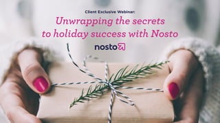 Client Exclusive Webinar:
Unwrapping the secrets  
to holiday success with Nosto
 