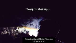 Twój ostatni wpis
Twój ostatni wpis
Czwartek Social Media, Wrocław
10 lipca 2014
 