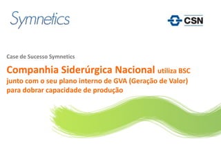 Logo do cliente




Case de Sucesso Symnetics

Companhia Siderúrgica Nacional utiliza BSC
junto com o seu plano interno de GVA (Geração de Valor)
para dobrar capacidade de produção
 