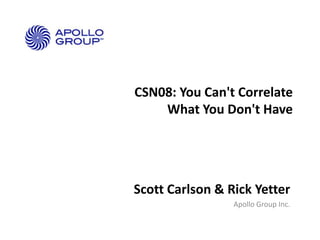 CSN08: You Can't Correlate
What You Don't Have

Scott Carlson & Rick Yetter
Apollo Group Inc.

 