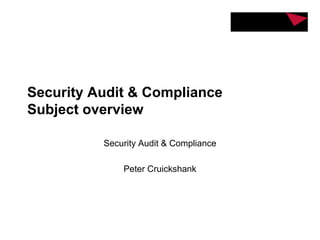 Security Audit & Compliance
Subject overview
Security Audit & Compliance
Peter Cruickshank
 