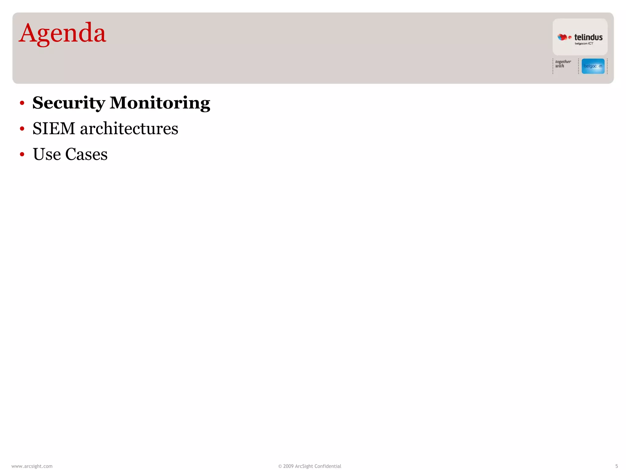 Agenda

  • Security Monitoring
  • SIEM architectures
  • Use Cases




www.arcsight.com          © 2009 ArcSight Confidential   5
 