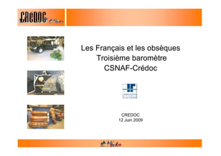 Les Français et les obsèques
    Troisième baromètre
      CSNAF-Crédoc




           CREDOC
          12 Juin 2009
 