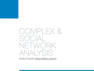 COMPLEX &
SOCIAL
NETWORK
ANALYSIS
Enrico Franchi (efranchi@ce.unipr.it)
 